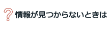 情報が見つからないときは