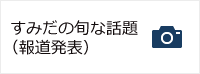 すみだの旬な話題
