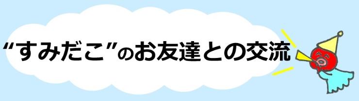 “すみだこ”のお友達との交流