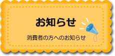 お知らせ　消費者の方へのお知らせ