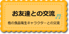 お友達との交流　他の食品衛生キャラクターとの交流