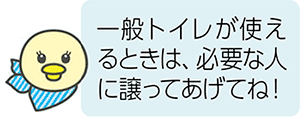 一般トイレが使えるときは、必要な人に譲ってあげてね！