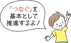 「つなぐ」を基本として推進するよ！