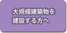 大規模建築物を建設する方へ