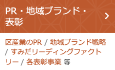 PR・地域ブランド・表彰（区産業のPR / 地域ブランド戦略  / すみだリーディングファクトリー/ 各表彰事業 等）