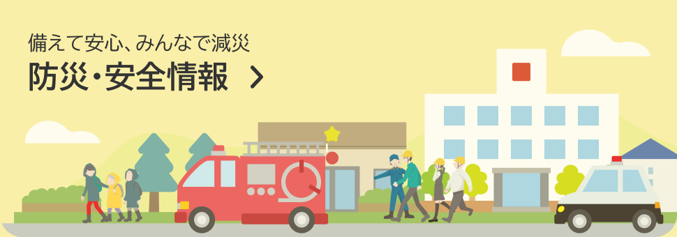 備えて安心、みんなで減災 防災・安全情報の案内
