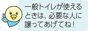 一般トイレが使えるときは、必要な人に譲ってあげてね！